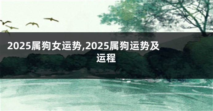 2025属狗女运势,2025属狗运势及运程