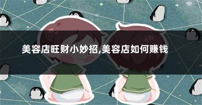 美容店旺财小妙招,美容店如何赚钱