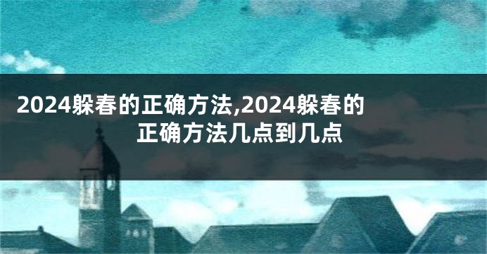 2024躲春的正确方法,2024躲春的正确方法几点到几点