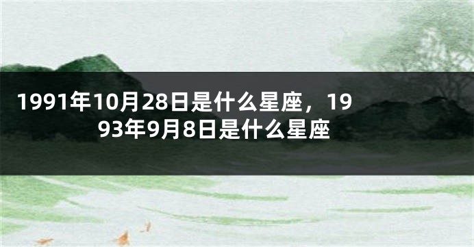 1991年10月28日是什么星座，1993年9月8日是什么星座