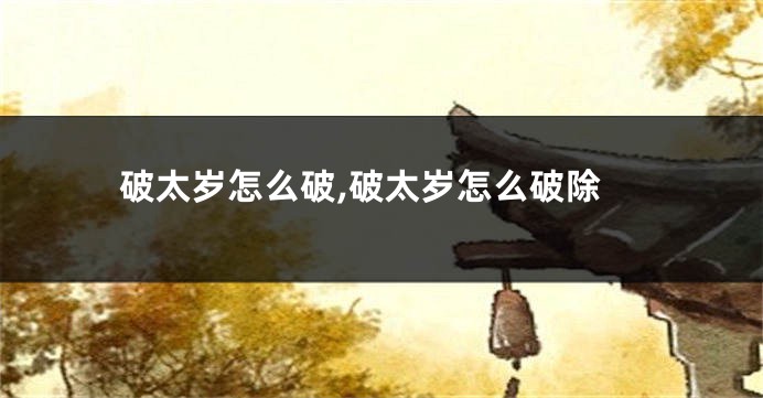 破太岁怎么破,破太岁怎么破除