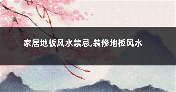 家居地板风水禁忌,装修地板风水