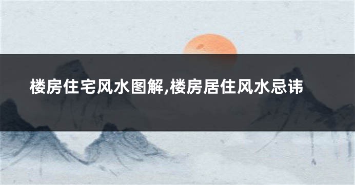 楼房住宅风水图解,楼房居住风水忌讳
