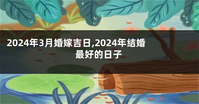 2024年3月婚嫁吉日,2024年结婚最好的日子