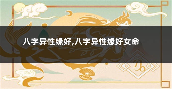 八字异性缘好,八字异性缘好女命