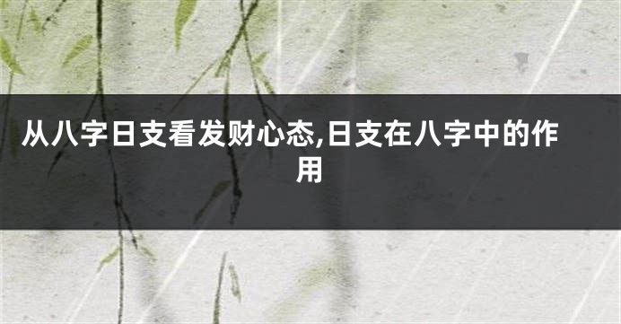 从八字日支看发财心态,日支在八字中的作用