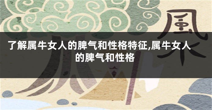 了解属牛女人的脾气和性格特征,属牛女人的脾气和性格