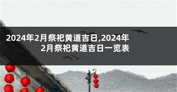 2024年2月祭祀黄道吉日,2024年2月祭祀黄道吉日一览表
