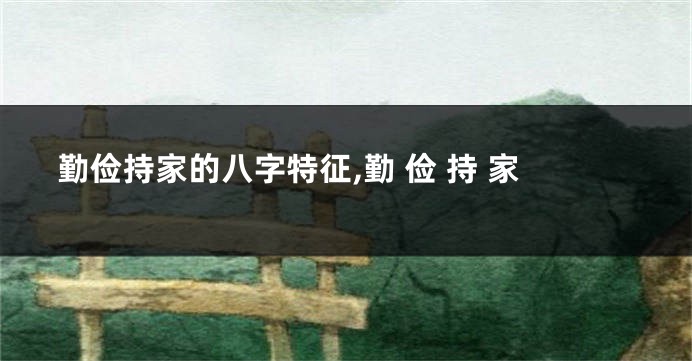 勤俭持家的八字特征,勤 俭 持 家