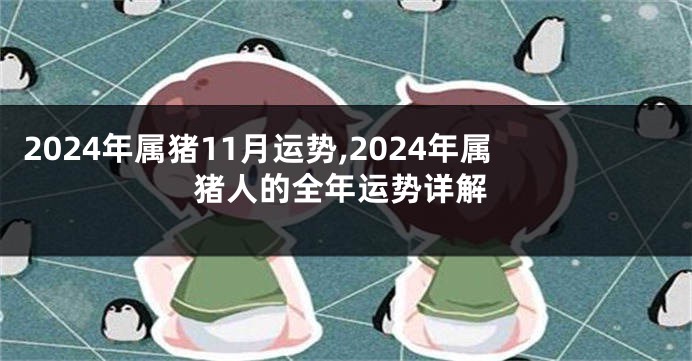 2024年属猪11月运势,2024年属猪人的全年运势详解