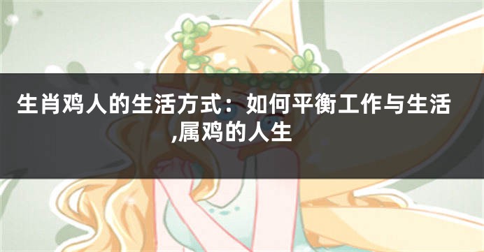 生肖鸡人的生活方式：如何平衡工作与生活,属鸡的人生