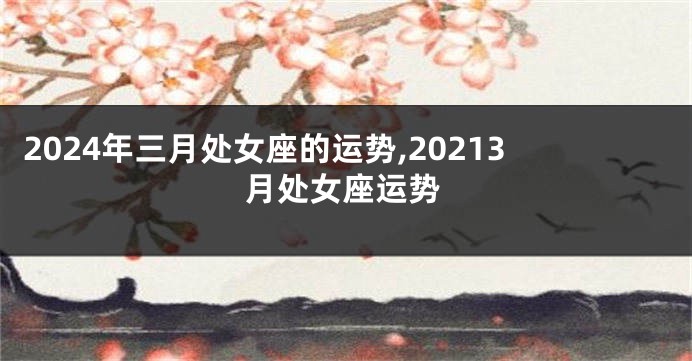 2024年三月处女座的运势,20213月处女座运势