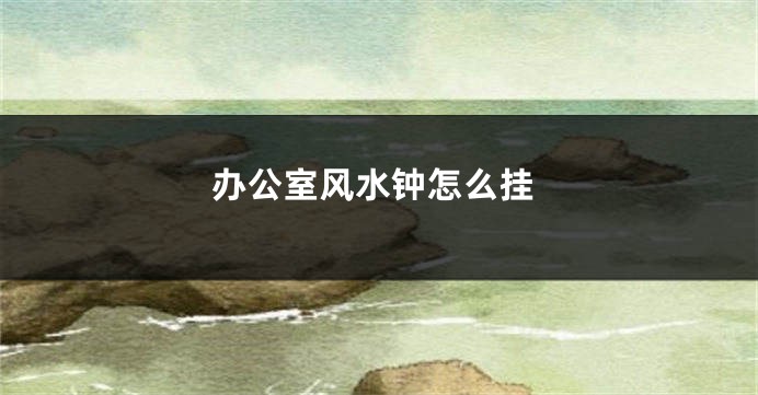 办公室风水钟怎么挂