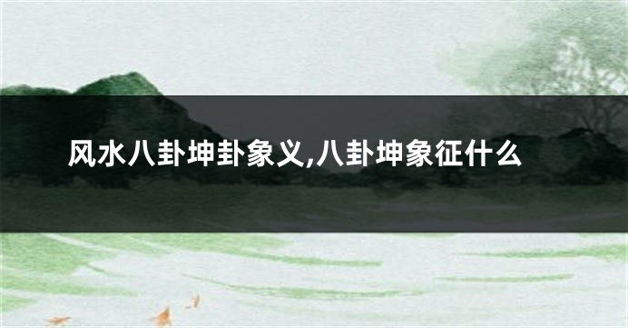 风水八卦坤卦象义,八卦坤象征什么