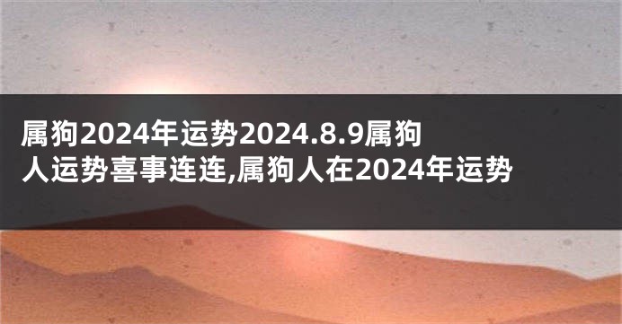 属狗2024年运势2024.8.9属狗人运势喜事连连,属狗人在2024年运势