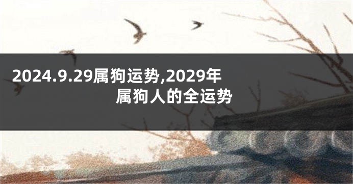2024.9.29属狗运势,2029年属狗人的全运势