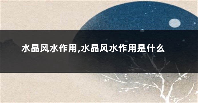 水晶风水作用,水晶风水作用是什么