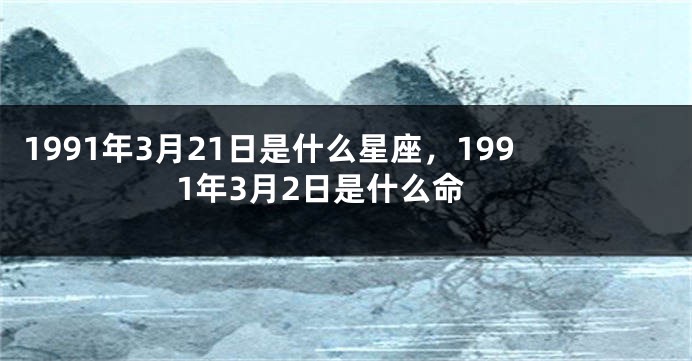 1991年3月21日是什么星座，1991年3月2日是什么命