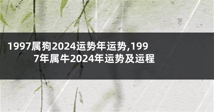 1997属狗2024运势年运势,1997年属牛2024年运势及运程