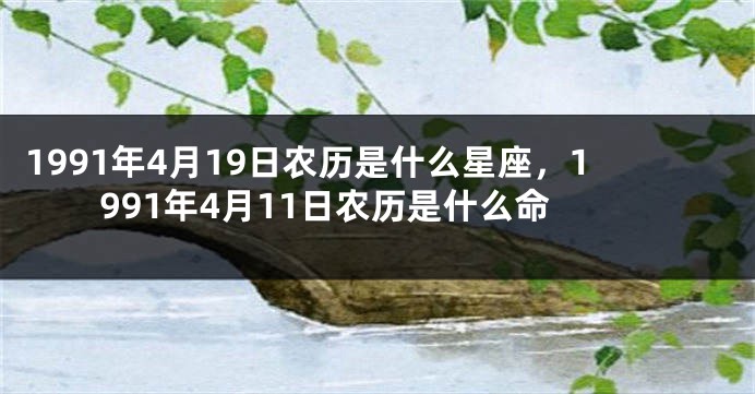 1991年4月19日农历是什么星座，1991年4月11日农历是什么命