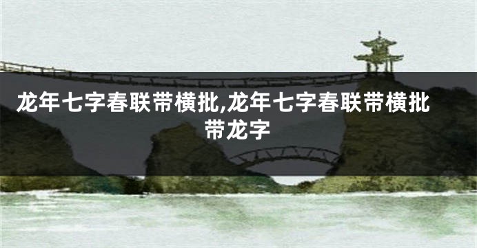 龙年七字春联带横批,龙年七字春联带横批带龙字