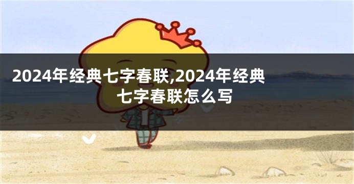 2024年经典七字春联,2024年经典七字春联怎么写