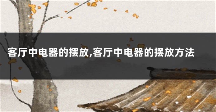 客厅中电器的摆放,客厅中电器的摆放方法