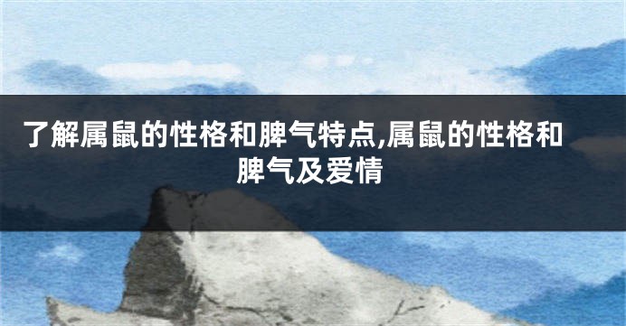 了解属鼠的性格和脾气特点,属鼠的性格和脾气及爱情