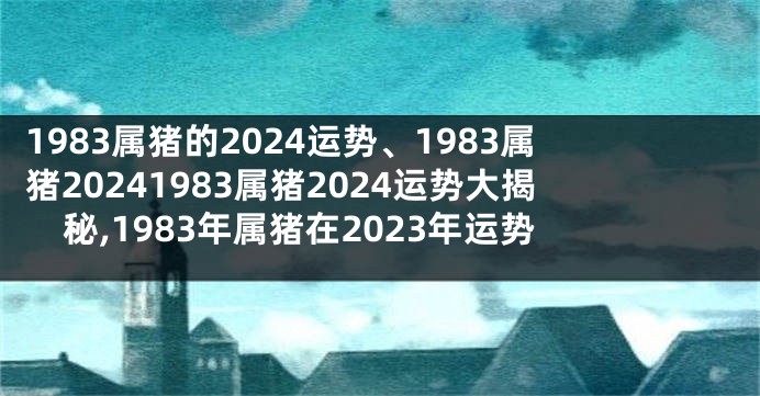 1983属猪的2024运势、1983属猪20241983属猪2024运势大揭秘,1983年属猪在2023年运势