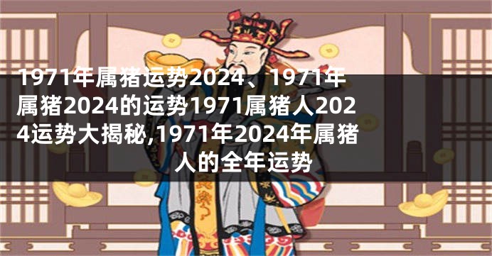 1971年属猪运势2024、1971年属猪2024的运势1971属猪人2024运势大揭秘,1971年2024年属猪人的全年运势