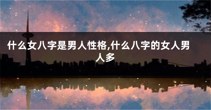 什么女八字是男人性格,什么八字的女人男人多