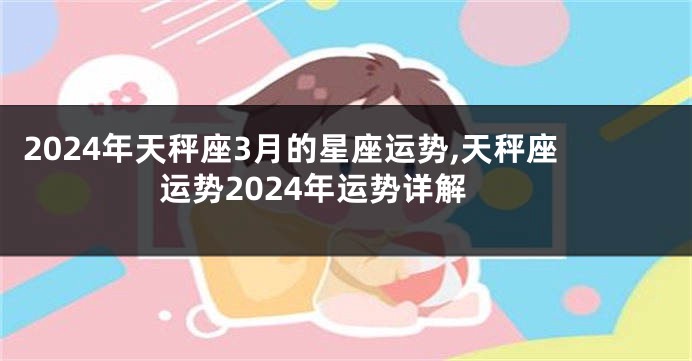 2024年天秤座3月的星座运势,天秤座运势2024年运势详解
