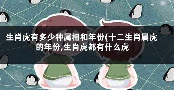 生肖虎有多少种属相和年份(十二生肖属虎的年份,生肖虎都有什么虎