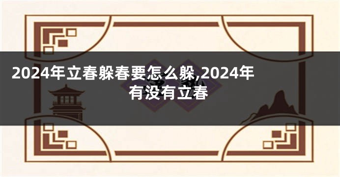2024年立春躲春要怎么躲,2024年有没有立春