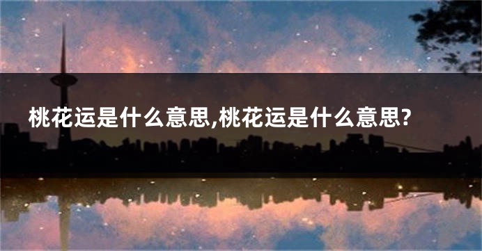 桃花运是什么意思,桃花运是什么意思?
