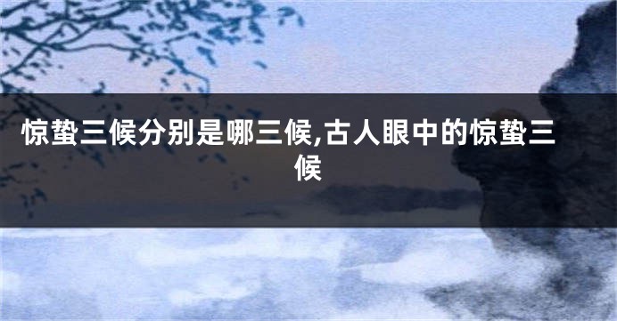 惊蛰三候分别是哪三候,古人眼中的惊蛰三候