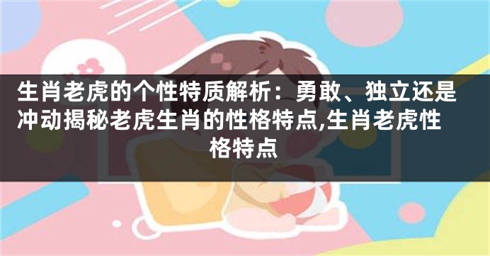 生肖老虎的个性特质解析：勇敢、独立还是冲动揭秘老虎生肖的性格特点,生肖老虎性格特点