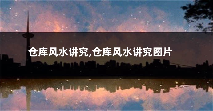 仓库风水讲究,仓库风水讲究图片