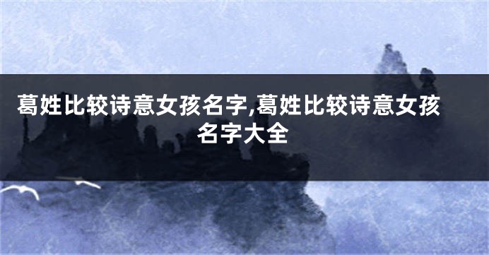 葛姓比较诗意女孩名字,葛姓比较诗意女孩名字大全