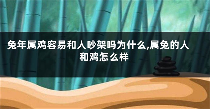 兔年属鸡容易和人吵架吗为什么,属兔的人和鸡怎么样