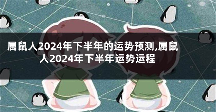 属鼠人2024年下半年的运势预测,属鼠人2024年下半年运势运程