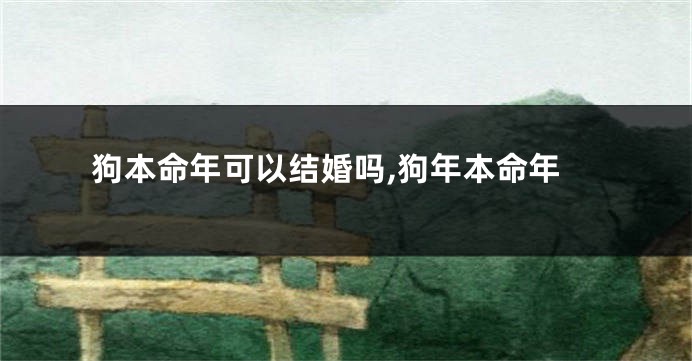 狗本命年可以结婚吗,狗年本命年