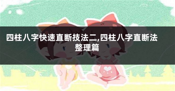 四柱八字快速直断技法二,四柱八字直断法整理篇