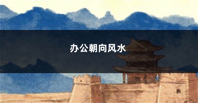 办公朝向风水