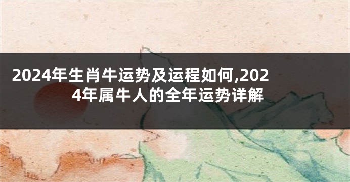 2024年生肖牛运势及运程如何,2024年属牛人的全年运势详解