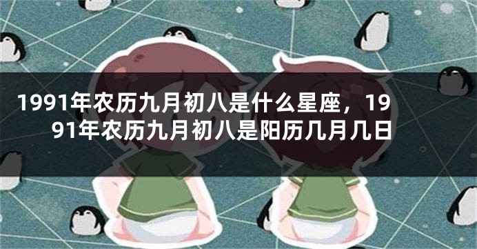 1991年农历九月初八是什么星座，1991年农历九月初八是阳历几月几日
