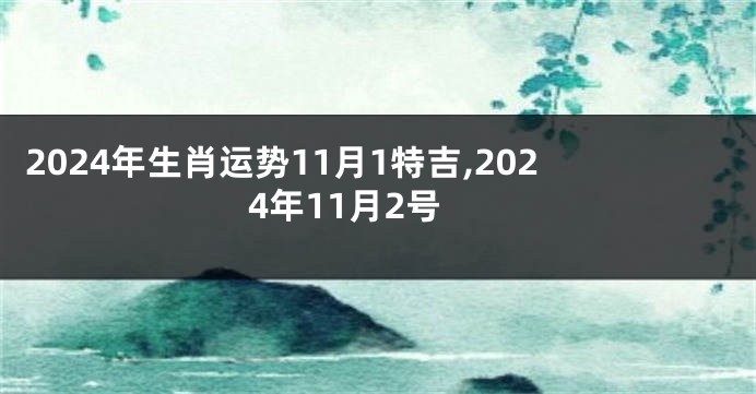 2024年生肖运势11月1特吉,2024年11月2号