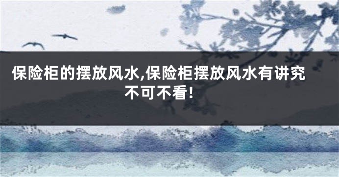 保险柜的摆放风水,保险柜摆放风水有讲究 不可不看!