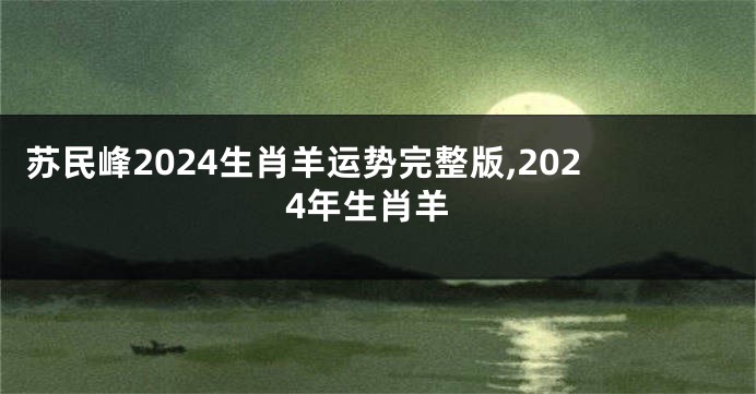 苏民峰2024生肖羊运势完整版,2024年生肖羊