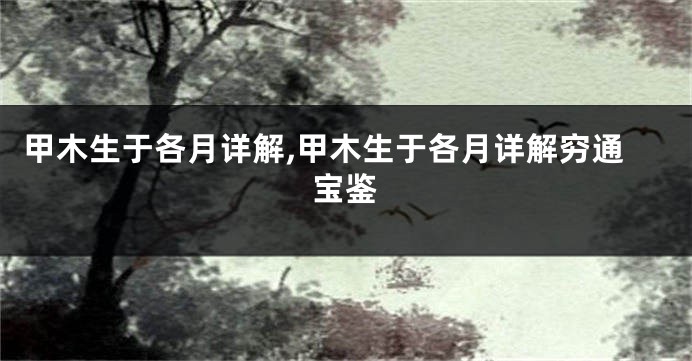 甲木生于各月详解,甲木生于各月详解穷通宝鉴